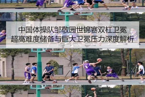 中国体操队邹敬园世锦赛双杠卫冕 超高难度储备与巨大卫冕压力深度解析