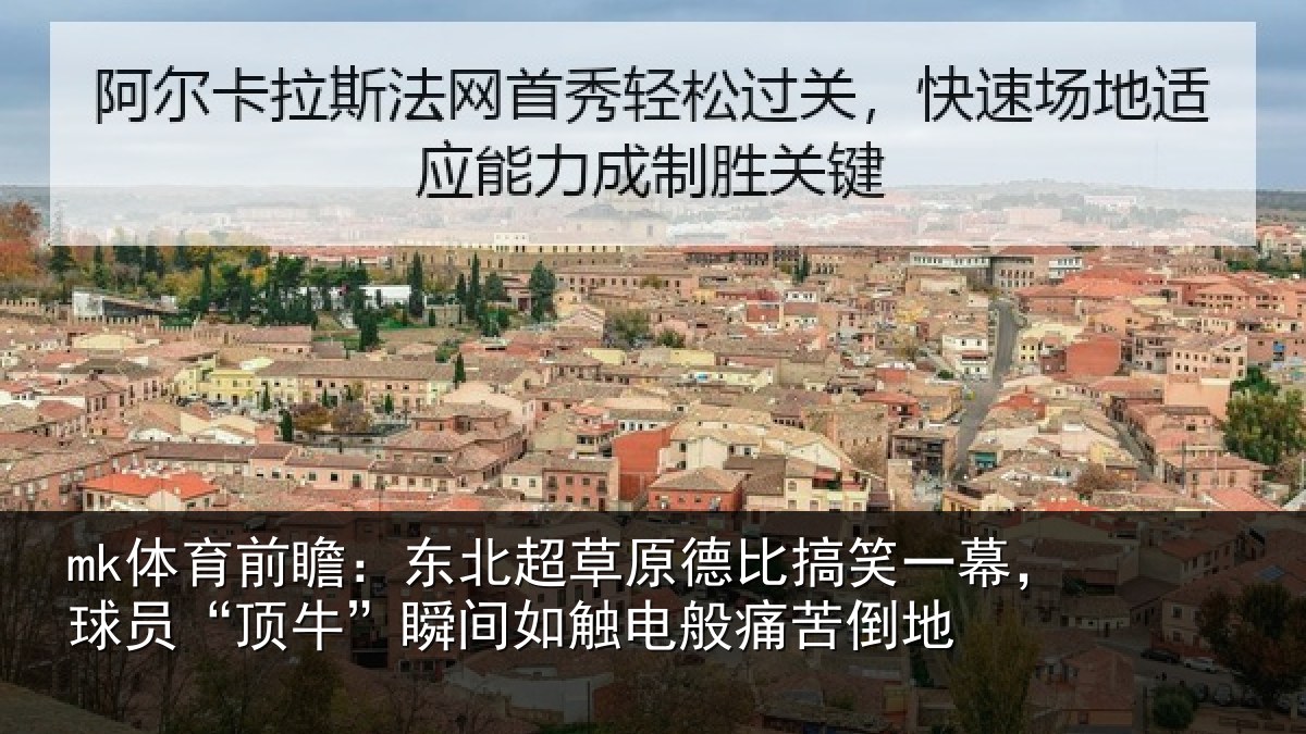 mk体育前瞻：东北超草原德比搞笑一幕，球员“顶牛”瞬间如触电般痛苦倒地