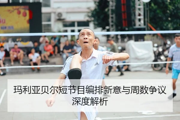 玛利亚贝尔短节目编排新意与周数争议深度解析
