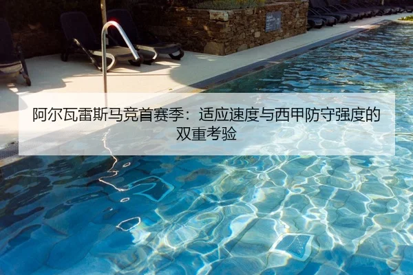 阿尔瓦雷斯马竞首赛季：适应速度与西甲防守强度的双重考验