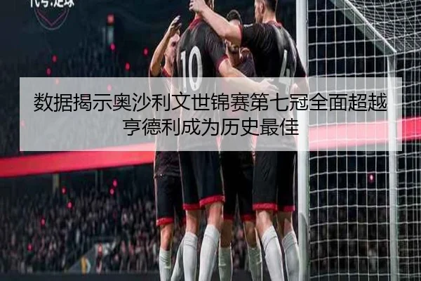 数据揭示奥沙利文世锦赛第七冠全面超越亨德利成为历史最佳