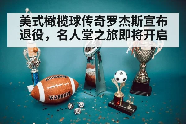 美式橄榄球传奇罗杰斯宣布退役,名人堂之旅即将开启